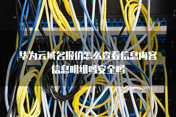 华为云域名报价怎么查看信息内容信息明细吗安全吗