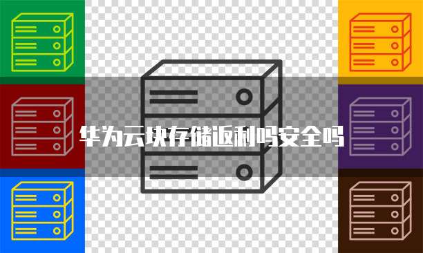 华为云块存储返利吗安全吗