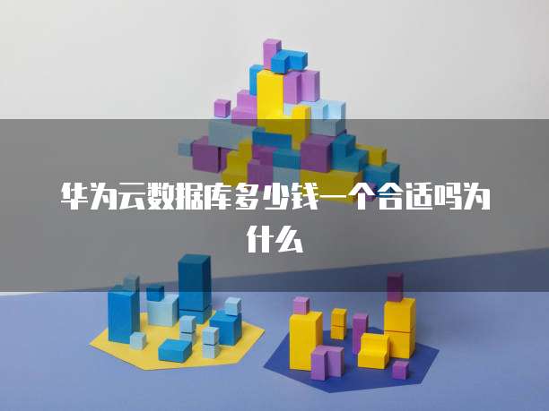 华为云数据库多少钱一个合适吗为什么