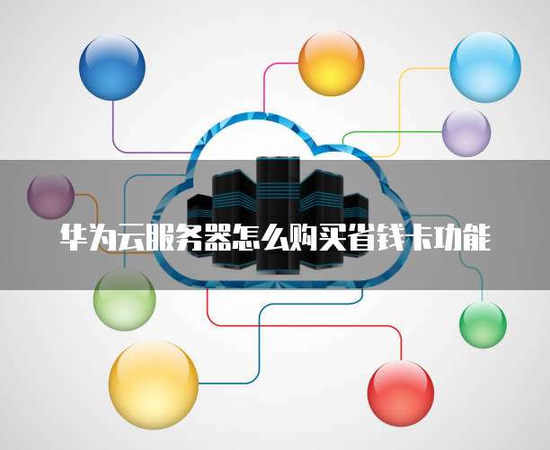华为云服务器怎么购买省钱卡功能