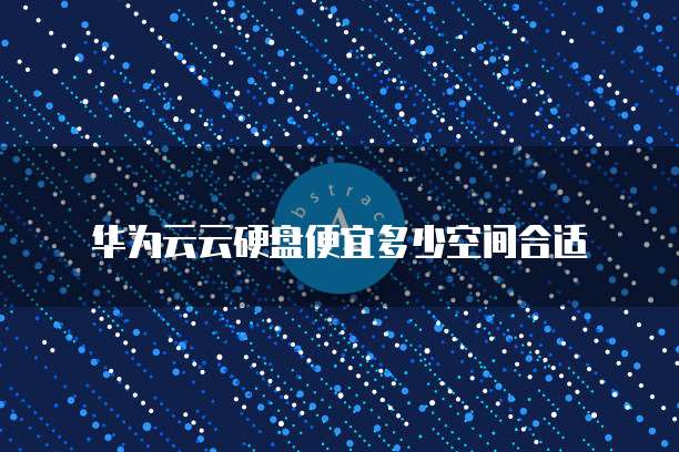 华为云云硬盘便宜多少空间合适