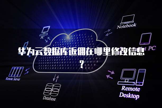 华为云数据库返佣在哪里修改信息?