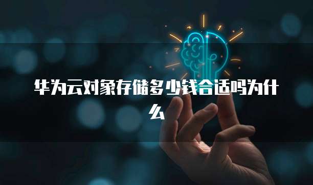 华为云对象存储多少钱合适吗为什么