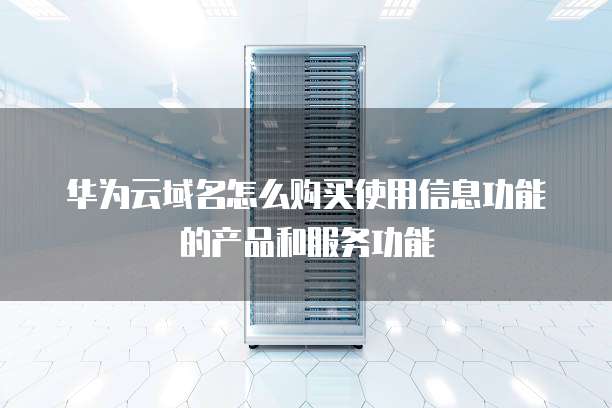 华为云域名怎么购买使用信息功能的产品和服务功能
