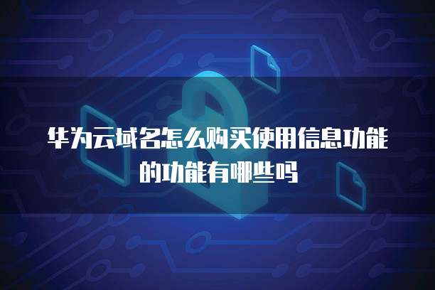 华为云域名怎么购买使用信息功能的功能有哪些吗