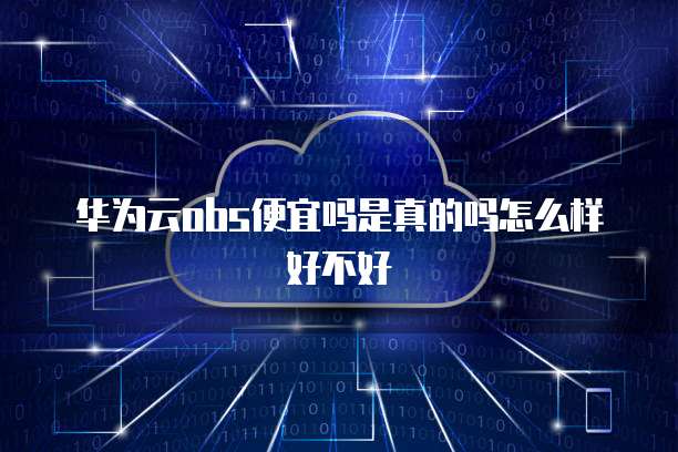 华为云obs便宜吗是真的吗怎么样好不好