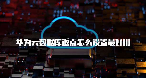 华为云数据库返点怎么设置最好用