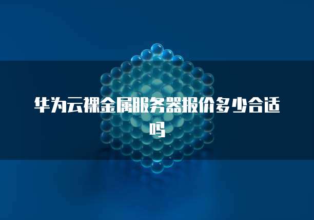 华为云裸金属服务器报价多少合适吗