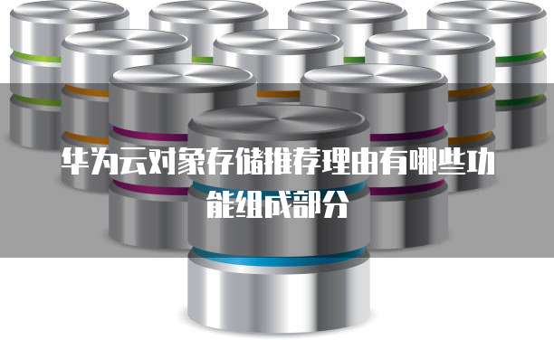 华为云对象存储推荐理由有哪些功能组成部分