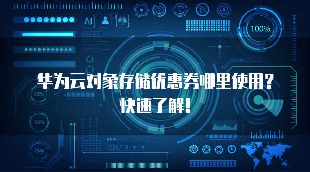 华为云对象存储优惠券哪里使用?快速了解!