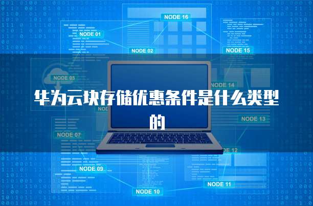 华为云块存储优惠条件是什么类型的