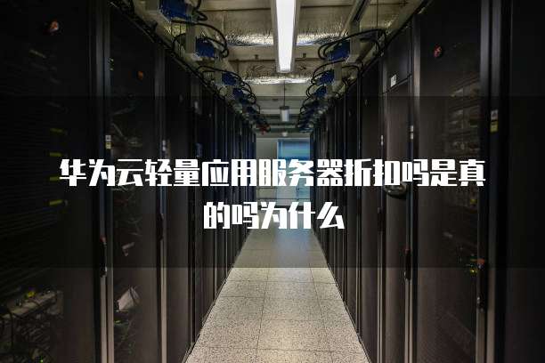 华为云轻量应用服务器折扣吗是真的吗为什么