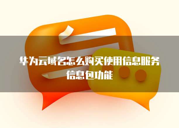 华为云域名怎么购买使用信息服务信息包功能