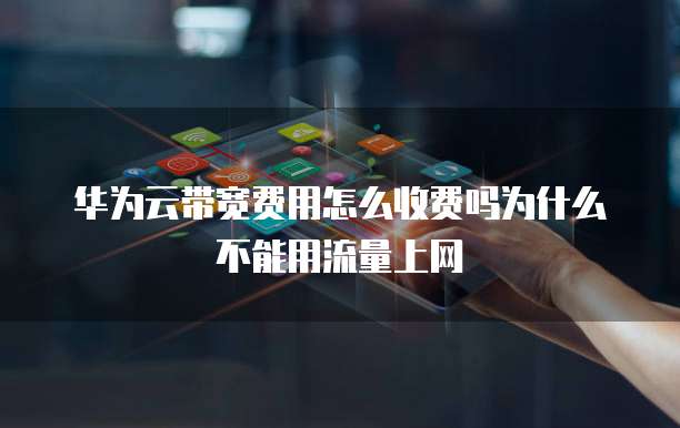 华为云带宽费用怎么收费吗为什么不能用流量上网