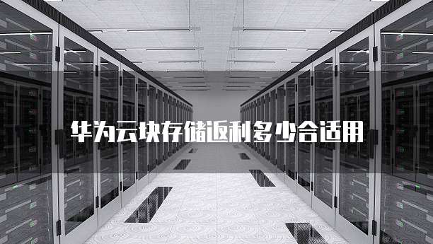 华为云块存储返利多少合适用