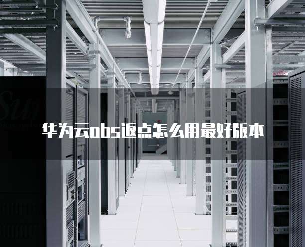 华为云obs返点怎么用最好版本