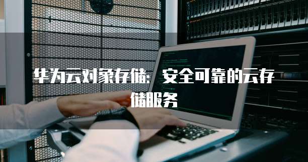 华为云对象存储：安全可靠的云存储服务