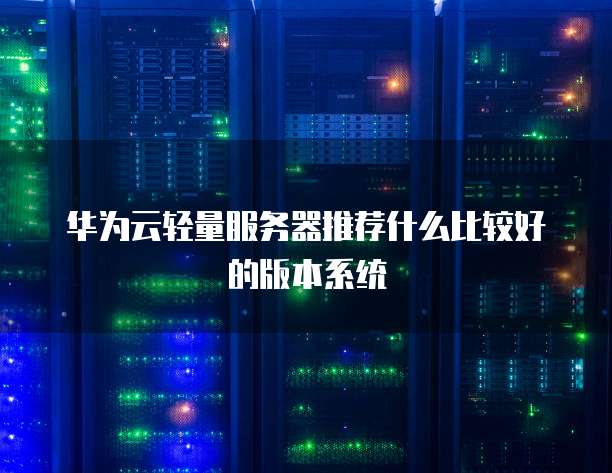 华为云轻量服务器推荐什么比较好的版本系统