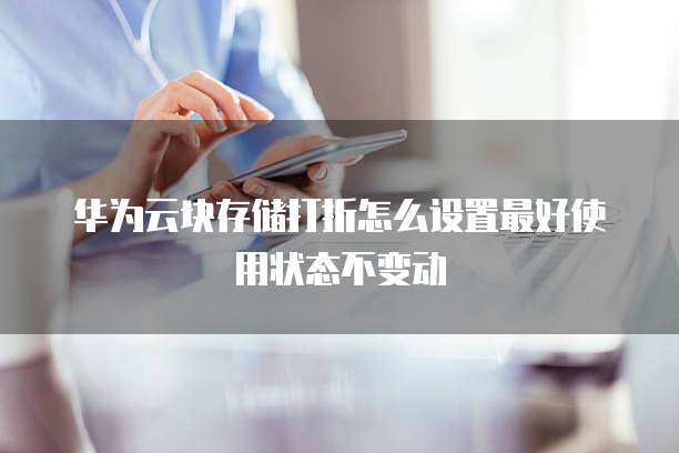 华为云块存储打折怎么设置最好使用状态不变动