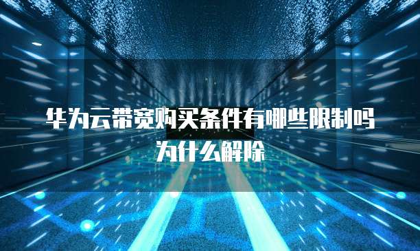 华为云带宽购买条件有哪些限制吗为什么解除