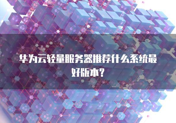 华为云轻量服务器推荐什么系统最好版本?