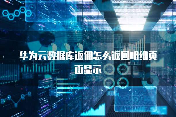 华为云数据库返佣怎么返回明细页面显示