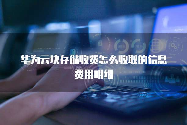 华为云块存储收费怎么收取的信息费用明细