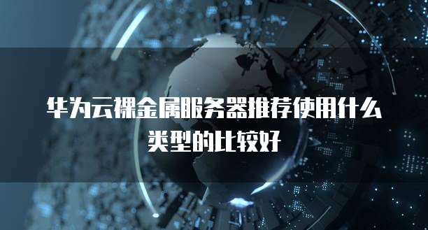 华为云裸金属服务器推荐使用什么类型的比较好