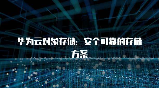 华为云对象存储：安全可靠的存储方案