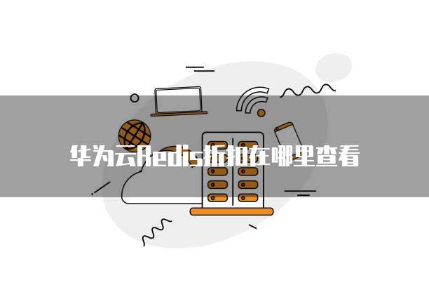 华为云Redis折扣在哪里查看