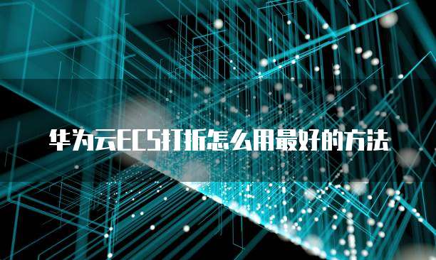 华为云ECS打折怎么用最好的方法