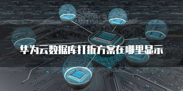 华为云数据库打折方案在哪里显示