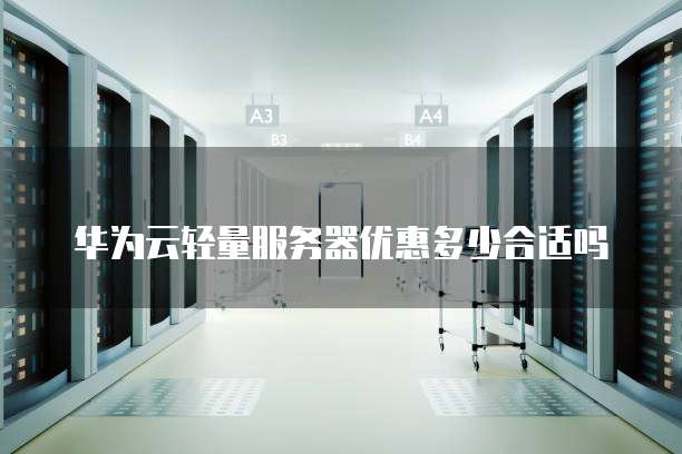 华为云轻量服务器优惠多少合适吗
