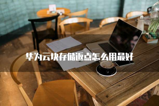 华为云块存储返点怎么用最好