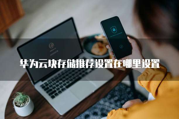 华为云块存储推荐设置在哪里设置