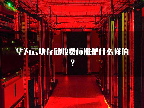 华为云块存储收费标准是什么样的?