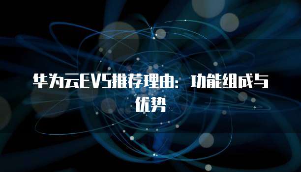 华为云EVS推荐理由：功能组成与优势