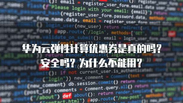 华为云弹性计算优惠券是真的吗?安全吗?为什么不能用?