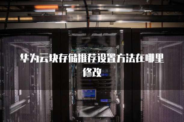 华为云块存储推荐设置方法在哪里修改