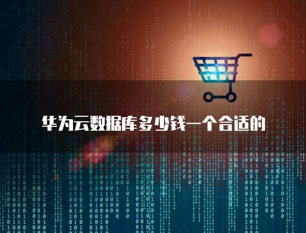 华为云数据库多少钱一个合适的