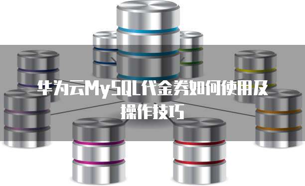 华为云MySQL代金券如何使用及操作技巧