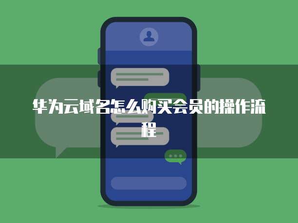 华为云域名怎么购买会员的操作流程