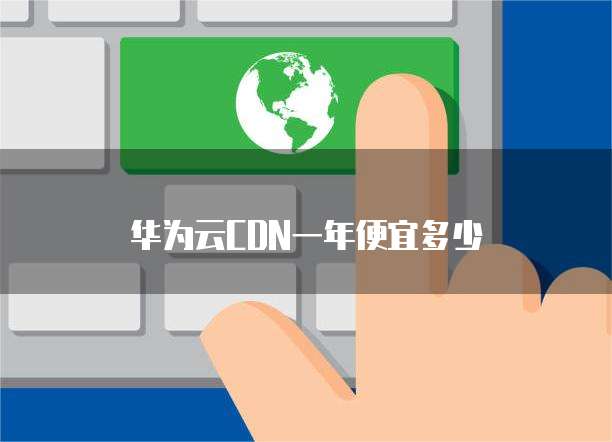 华为云CDN一年便宜多少