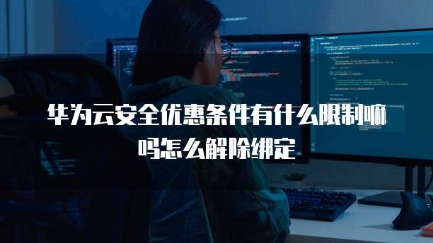 华为云安全优惠条件有什么限制嘛吗怎么解除绑定