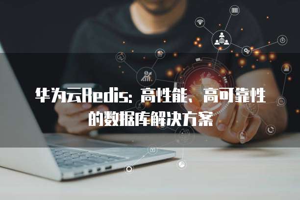 华为云Redis: 高性能、高可靠性的数据库解决方案