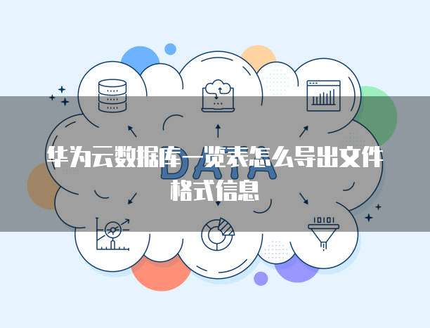 华为云数据库一览表怎么导出文件格式信息