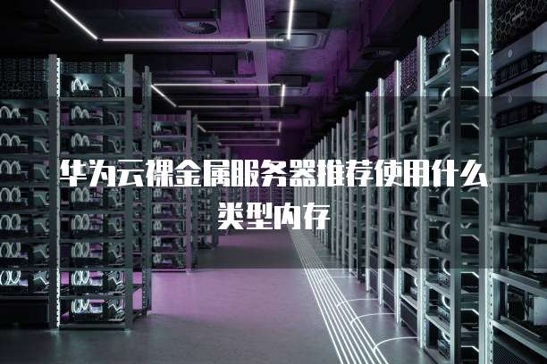 华为云裸金属服务器推荐使用什么类型内存