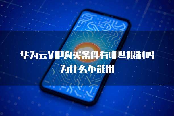 华为云VIP购买条件有哪些限制吗为什么不能用