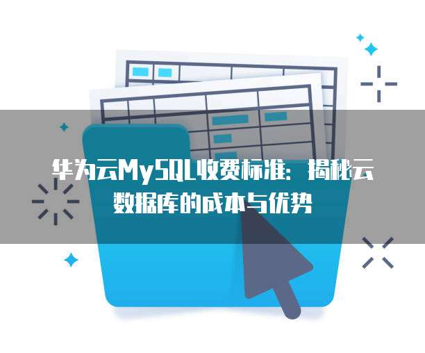 华为云MySQL收费标准:揭秘云数据库的成本与优势