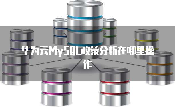华为云MySQL政策分析在哪里操作